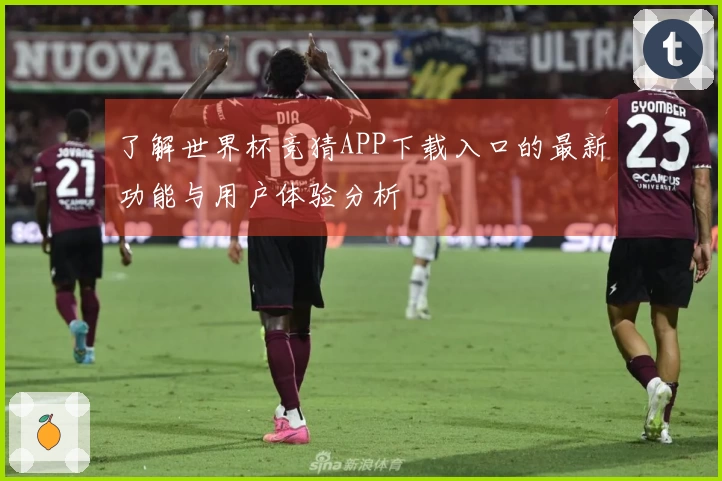 了解世界杯竞猜APP下载入口的最新功能与用户体验分析
