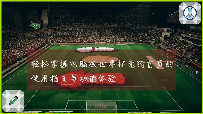 轻松掌握电脑版世界杯竞猜首页的使用指南与功能体验