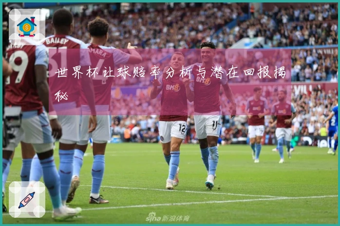 世界杯让球赔率分析与潜在回报揭秘