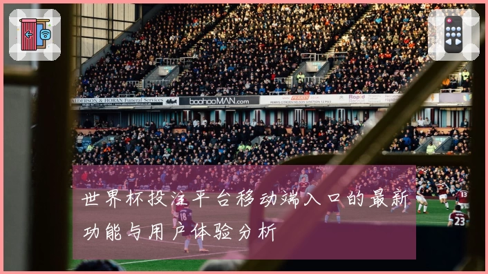 世界杯投注平台移动端入口的最新功能与用户体验分析