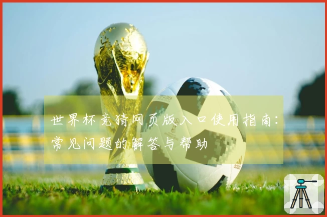 世界杯竞猜网页版入口使用指南：常见问题的解答与帮助