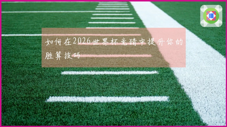 如何在2026世界杯竞猜中提升你的胜算技巧