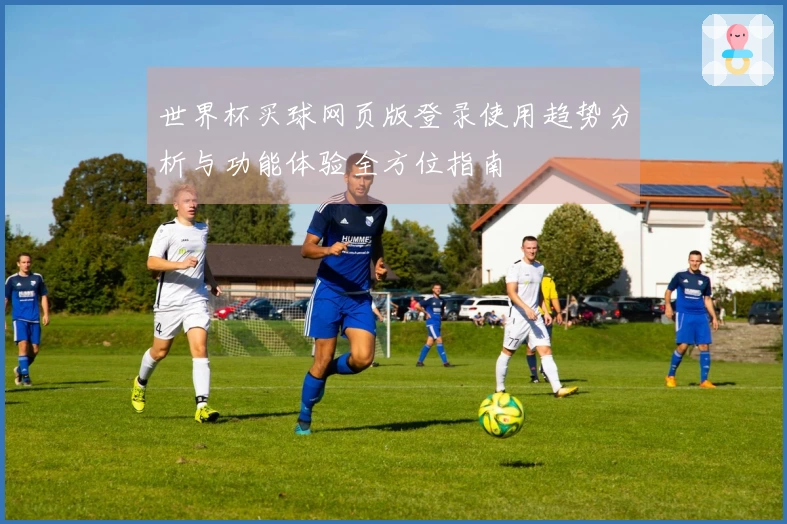 世界杯买球网页版登录使用趋势分析与功能体验全方位指南