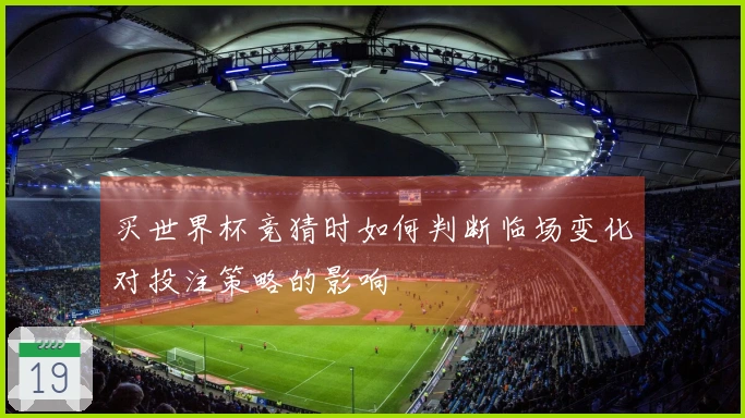买世界杯竞猜时如何判断临场变化对投注策略的影响