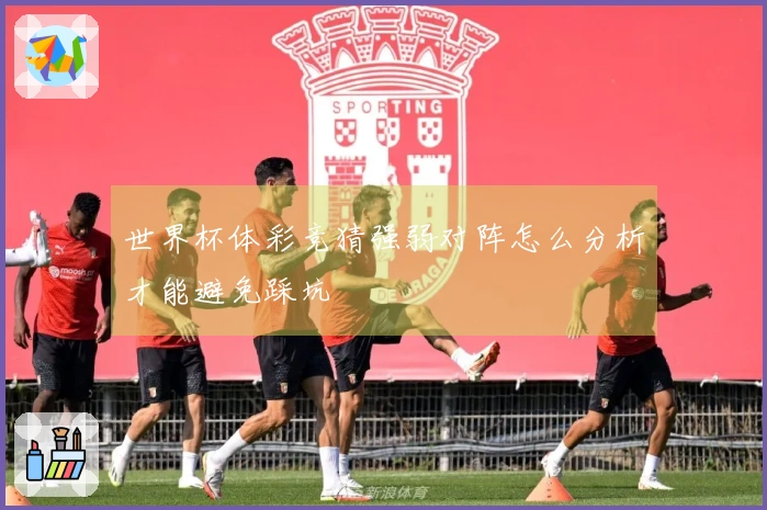 世界杯体彩竞猜强弱对阵怎么分析才能避免踩坑