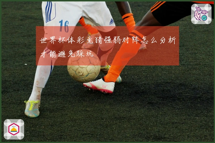 世界杯体彩竞猜强弱对阵怎么分析才能避免踩坑