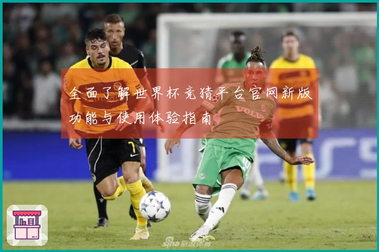 全面了解世界杯竞猜平台官网新版功能与使用体验指南