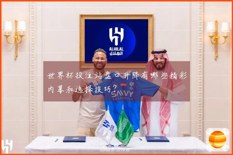 世界杯投注站盘口升降有哪些精彩内幕和选择技巧？