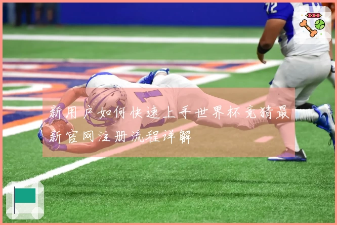 新用户如何快速上手世界杯竞猜最新官网注册流程详解