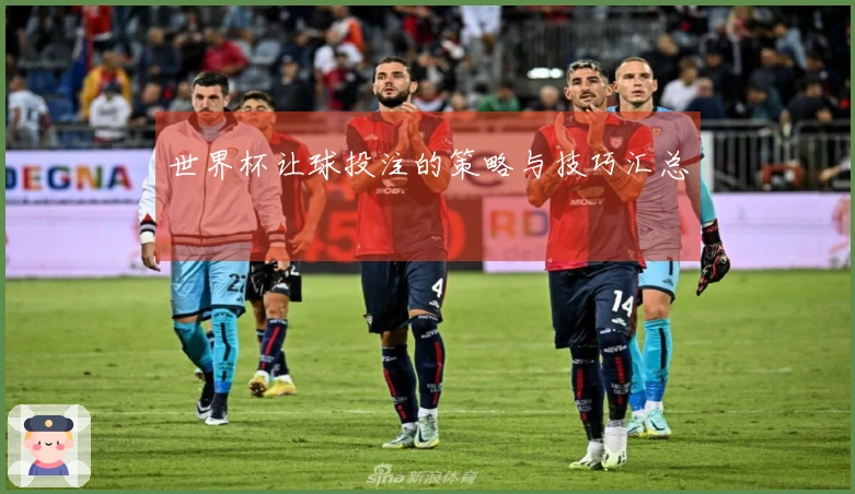 世界杯让球投注的策略与技巧汇总