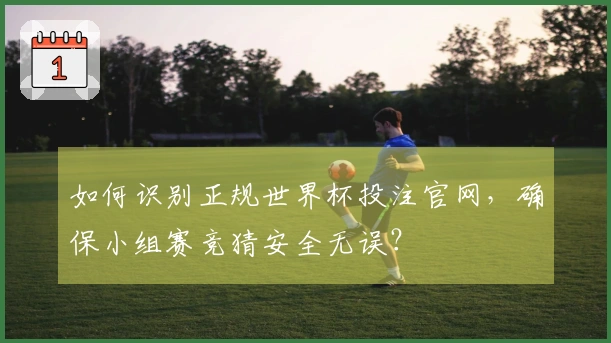 如何识别正规世界杯投注官网，确保小组赛竞猜安全无误？