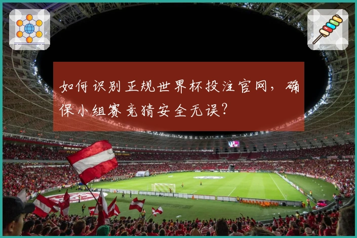 如何识别正规世界杯投注官网，确保小组赛竞猜安全无误？