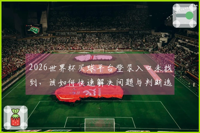 2026世界杯买球平台登录入口未找到,该如何快速解决问题与判断选择?
