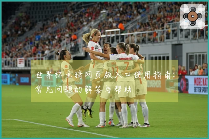 世界杯竞猜网页版入口使用指南：常见问题的解答与帮助